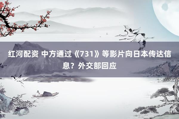红河配资 中方通过《731》等影片向日本传达信息？外交部回应