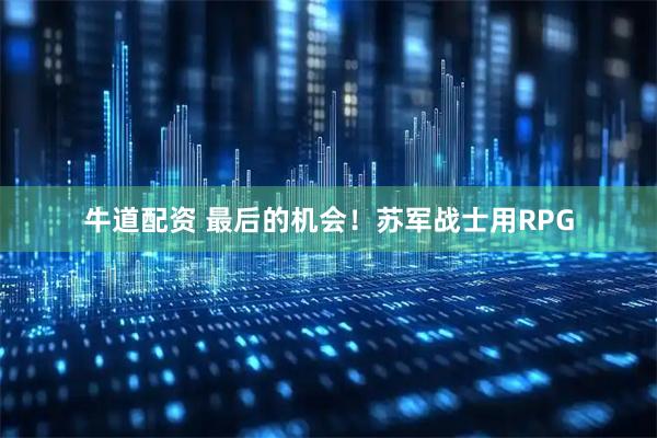 牛道配资 最后的机会！苏军战士用RPG