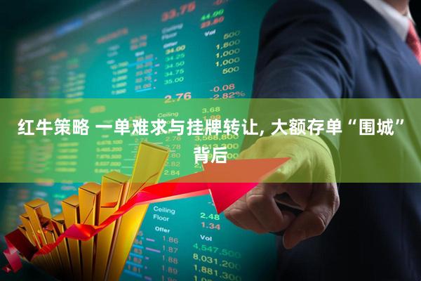 红牛策略 一单难求与挂牌转让, 大额存单“围城”背后
