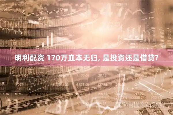 明利配资 170万血本无归, 是投资还是借贷?