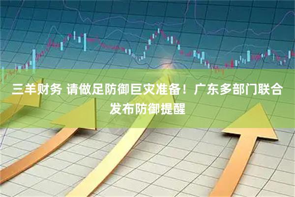 三羊财务 请做足防御巨灾准备！广东多部门联合发布防御提醒