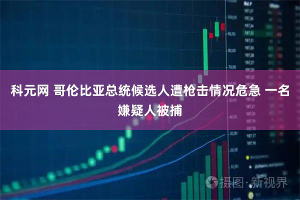科元网 哥伦比亚总统候选人遭枪击情况危急 一名嫌疑人被捕