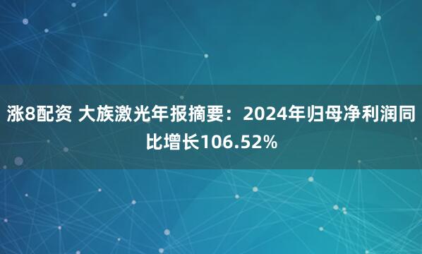 涨8配资 大族激光年报摘要：2024年归母净利润同比增长106.52%