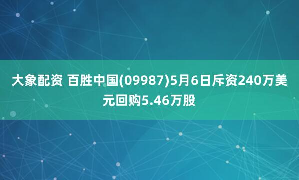 大象配资 百胜中国(09987)5月6日斥资240万美元回购5.46万股