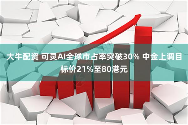 大牛配资 可灵AI全球市占率突破30% 中金上调目标价21%至80港元