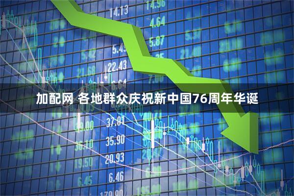 加配网 各地群众庆祝新中国76周年华诞