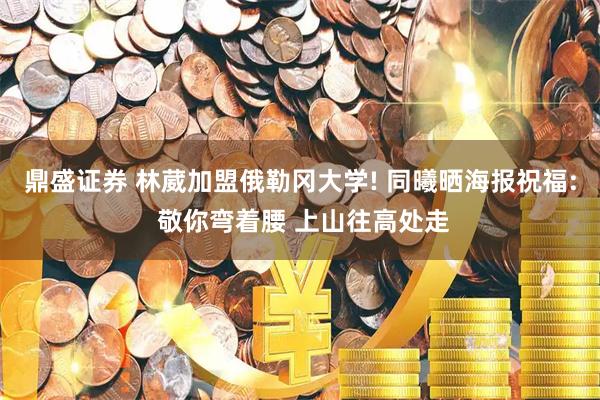 鼎盛证券 林葳加盟俄勒冈大学! 同曦晒海报祝福: 敬你弯着腰 上山往高处走