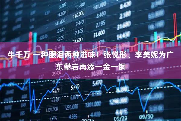 牛千万 一种眼泪两种滋味！张悦彤、李美妮为广东攀岩再添一金一铜