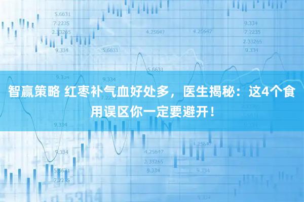 智赢策略 红枣补气血好处多，医生揭秘：这4个食用误区你一定要避开！