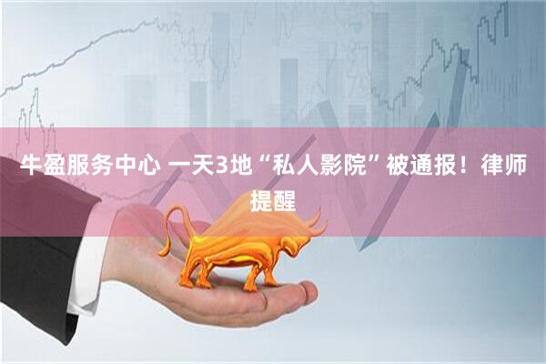 牛盈服务中心 一天3地“私人影院”被通报！律师提醒