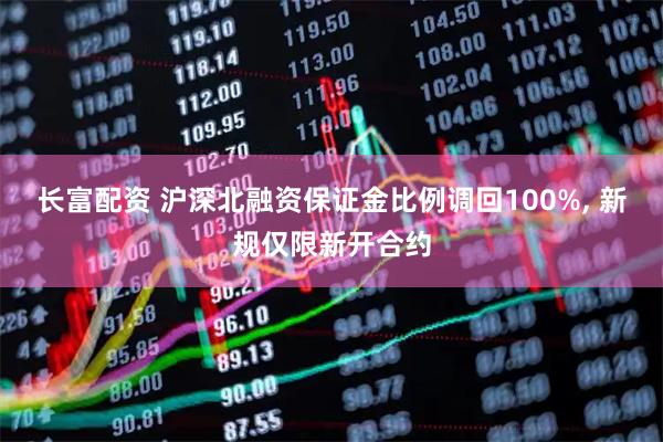 长富配资 沪深北融资保证金比例调回100%, 新规仅限新开合约