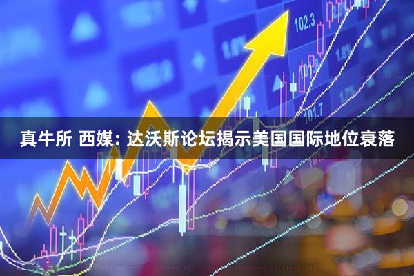 真牛所 西媒: 达沃斯论坛揭示美国国际地位衰落