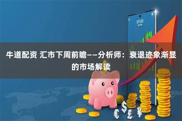 牛道配资 汇市下周前瞻——分析师：衰退迹象渐显的市场解读