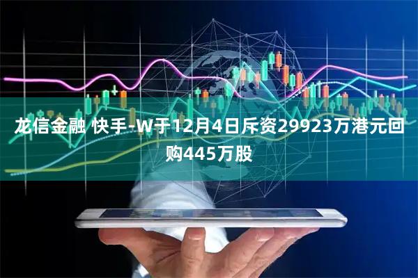 龙信金融 快手-W于12月4日斥资29923万港元回购445万股